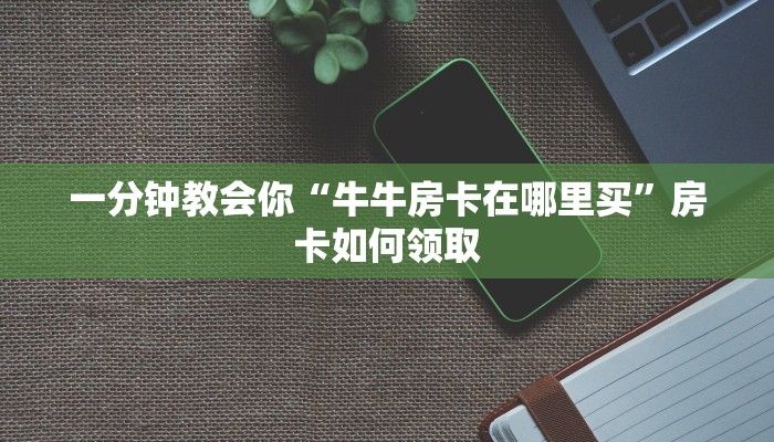 正规房卡出售平台永和大厅怎么买房卡房卡教程“