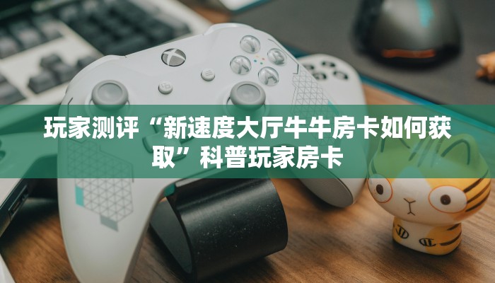 牛魔王斗牛是如何购买房卡的方法新星游大厅辅助器科普盘点“