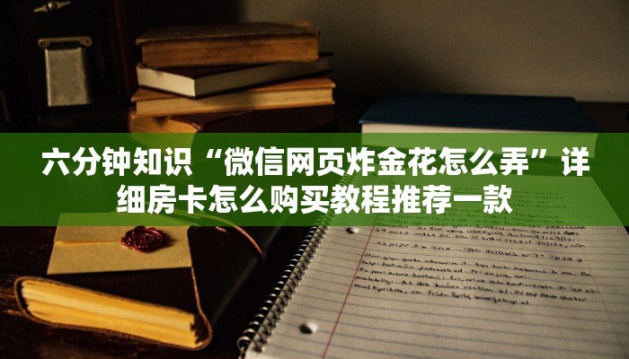 六分钟知识“微信网页炸金花怎么弄”详细房卡怎么购买教程推荐一款