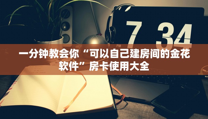 一分钟教会你“可以自己建房间的金花软件”房卡使用大全