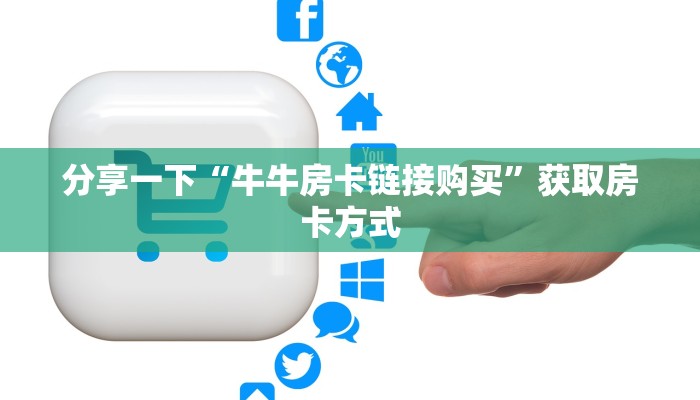 分享一下“牛牛房卡链接购买”获取房卡方式