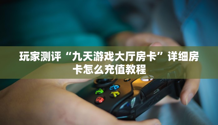 玩家测评“九天游戏大厅房卡”详细房卡怎么充值教程