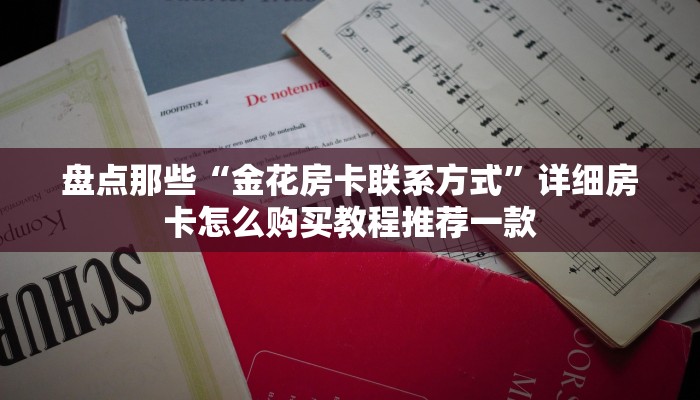 盘点那些“金花房卡联系方式”详细房卡怎么购买教程推荐一款
