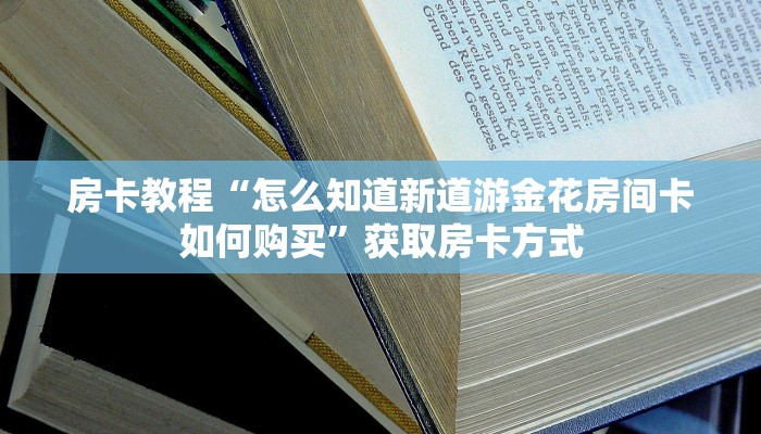 房卡教程“怎么知道新道游金花房间卡如何购买”获取房卡方式