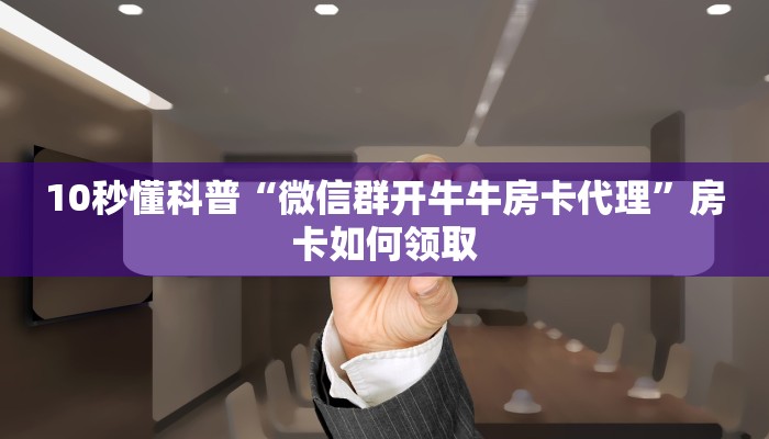 10秒懂科普“微信群开牛牛房卡代理”房卡如何领取