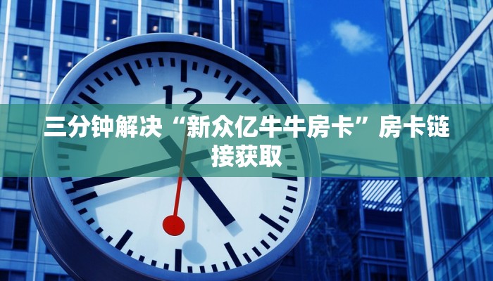 三分钟解决“新众亿牛牛房卡”房卡链接获取