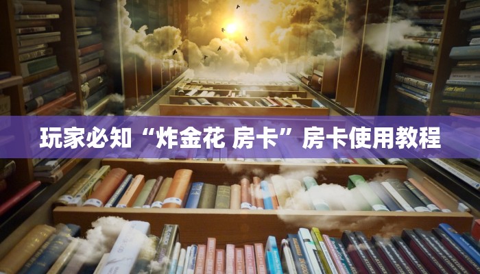 玩家必知“炸金花 房卡”房卡使用教程
