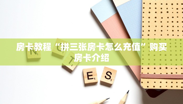 房卡教程“拼三张房卡怎么充值”购买房卡介绍