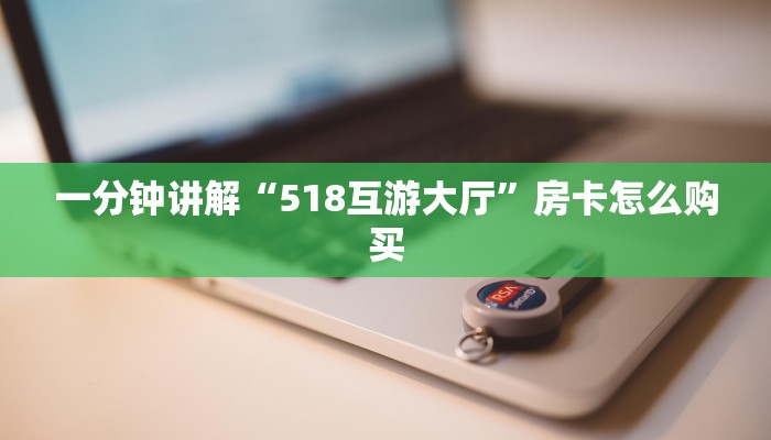 一分钟讲解“518互游大厅”房卡怎么购买