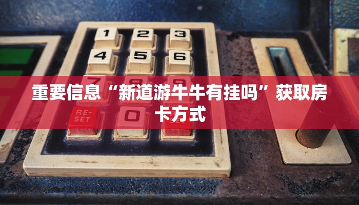 重要信息“新道游牛牛有挂吗”获取房卡方式
