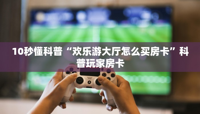 哪里买金花牛牛房卡神兽大厅怎么开挂”如何获取房卡