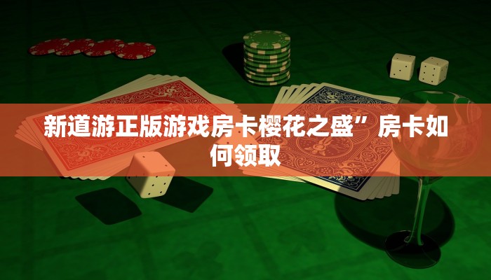 新道游正版游戏房卡樱花之盛”房卡如何领取