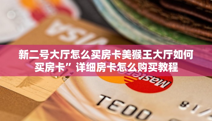 新二号大厅怎么买房卡美猴王大厅如何买房卡”详细房卡怎么购买教程