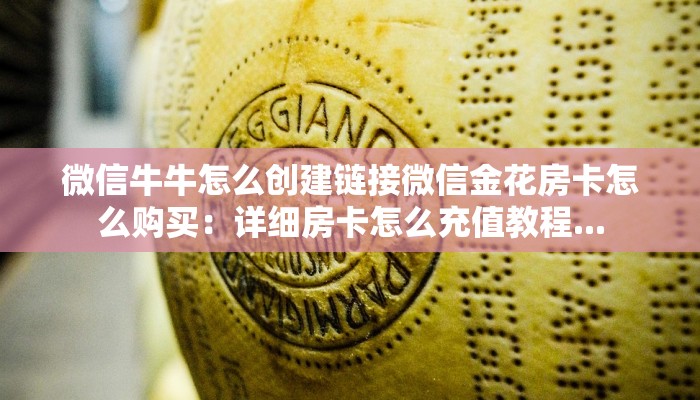 微信牛牛怎么创建链接微信金花房卡怎么购买：详细房卡怎么充值教程...