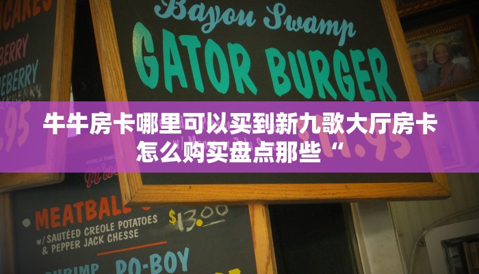 牛牛房卡哪里可以买到新九歌大厅房卡怎么购买盘点那些“