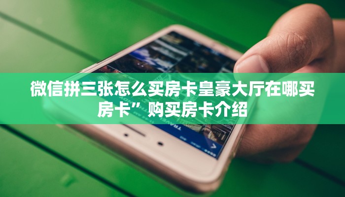 微信拼三张怎么买房卡皇豪大厅在哪买房卡”购买房卡介绍