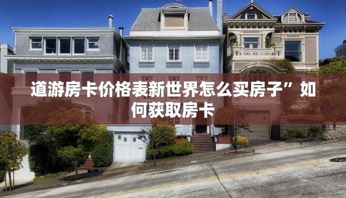 道游房卡价格表新世界怎么买房子”如何获取房卡