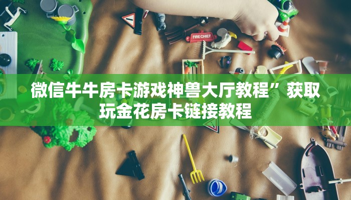 微信牛牛房卡游戏神兽大厅教程”获取玩金花房卡链接教程