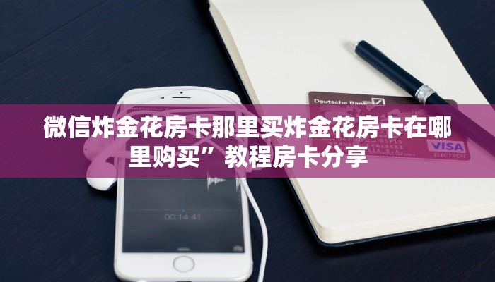 微信炸金花房卡那里买炸金花房卡在哪里购买”教程房卡分享