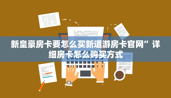 新皇豪房卡要怎么买新道游房卡官网”详细房卡怎么购买方式