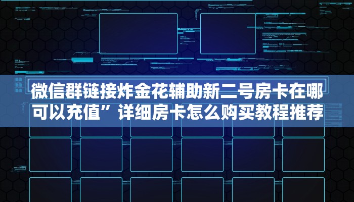 微信群链接炸金花辅助新二号房卡在哪可以充值”详细房卡怎么购买教程推荐一款