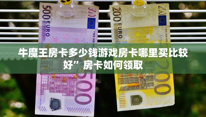 牛魔王房卡多少钱游戏房卡哪里买比较好”房卡如何领取