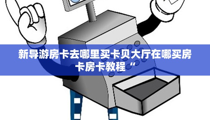 新导游房卡去哪里买卡贝大厅在哪买房卡房卡教程“