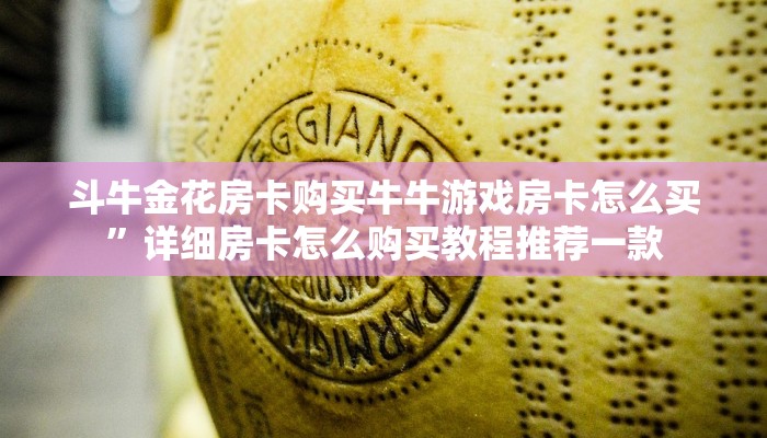 斗牛金花房卡购买牛牛游戏房卡怎么买”详细房卡怎么购买教程推荐一款