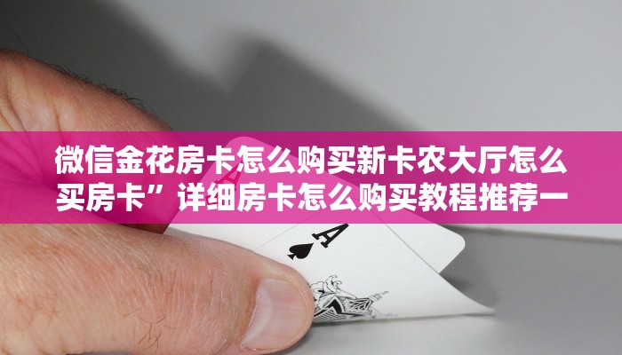 微信金花房卡怎么购买新卡农大厅怎么买房卡”详细房卡怎么购买教程推荐一款
