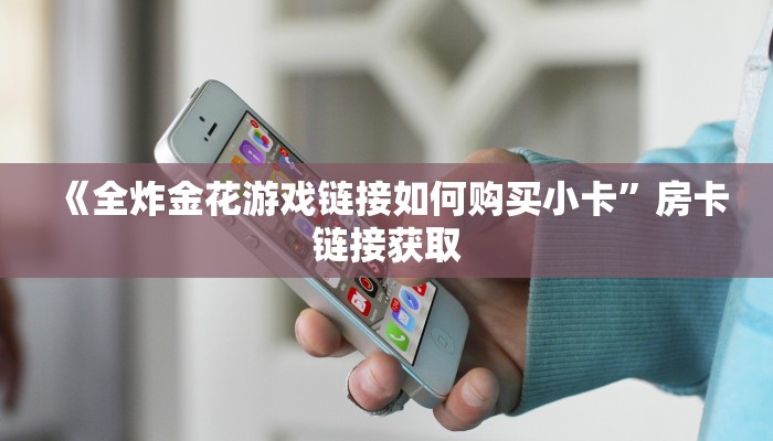 《全炸金花游戏链接如何购买小卡”房卡链接获取