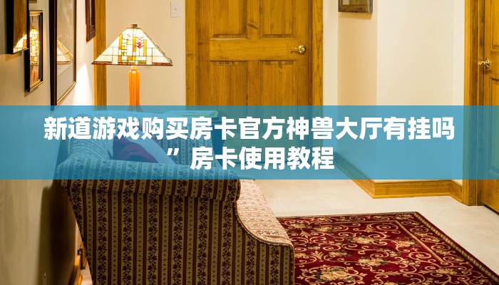 新道游戏购买房卡官方神兽大厅有挂吗”房卡使用教程