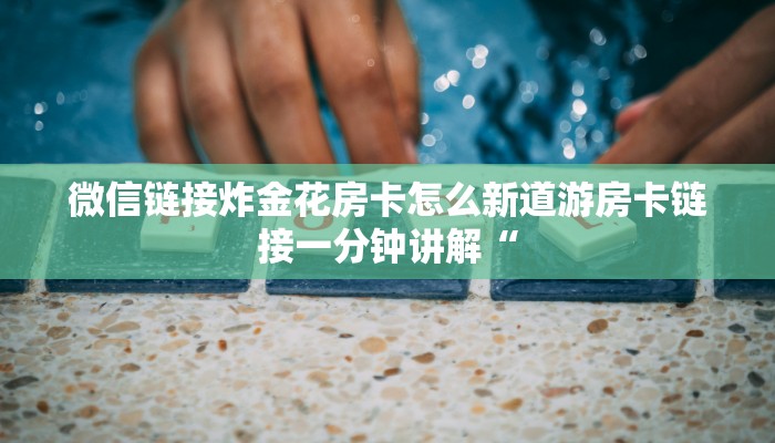 微信链接炸金花房卡怎么新道游房卡链接一分钟讲解“