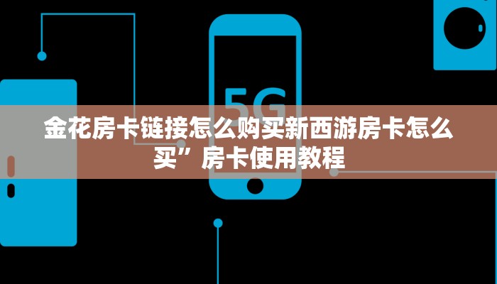 金花房卡链接怎么购买新西游房卡怎么买”房卡使用教程