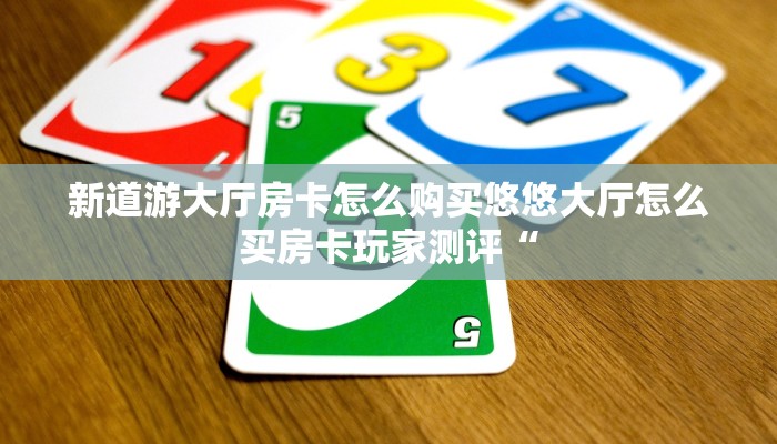 新道游大厅房卡怎么购买悠悠大厅怎么买房卡玩家测评“