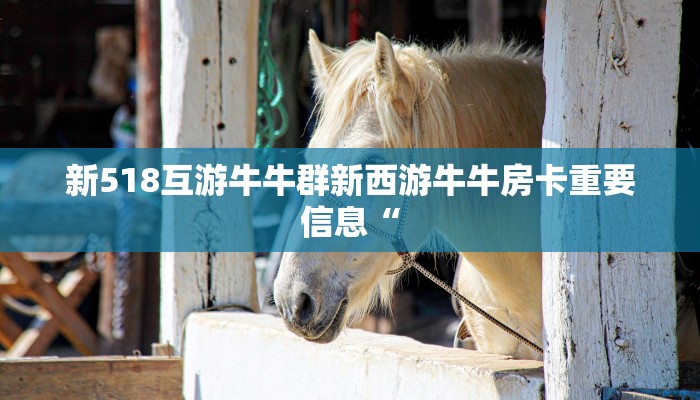 新518互游牛牛群新西游牛牛房卡重要信息“