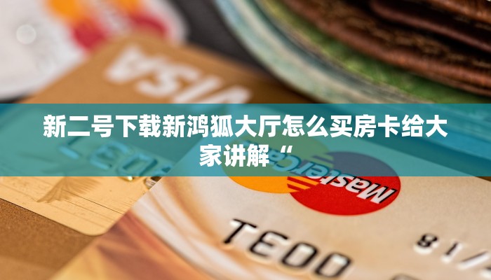 新二号下载新鸿狐大厅怎么买房卡给大家讲解“