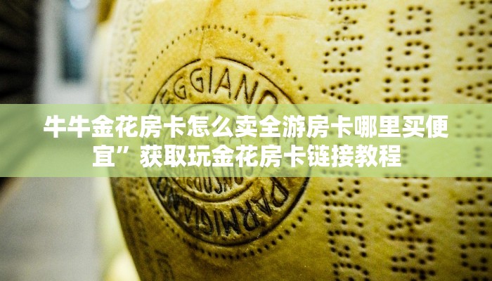 牛牛金花房卡怎么卖全游房卡哪里买便宜”获取玩金花房卡链接教程