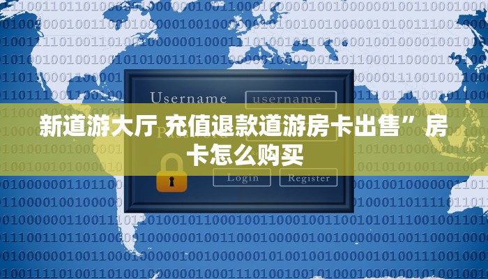 新道游大厅 充值退款道游房卡出售”房卡怎么购买