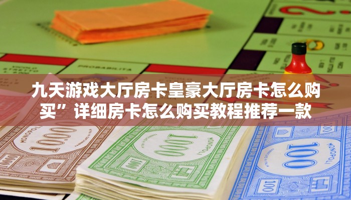 九天游戏大厅房卡皇豪大厅房卡怎么购买”详细房卡怎么购买教程推荐一款