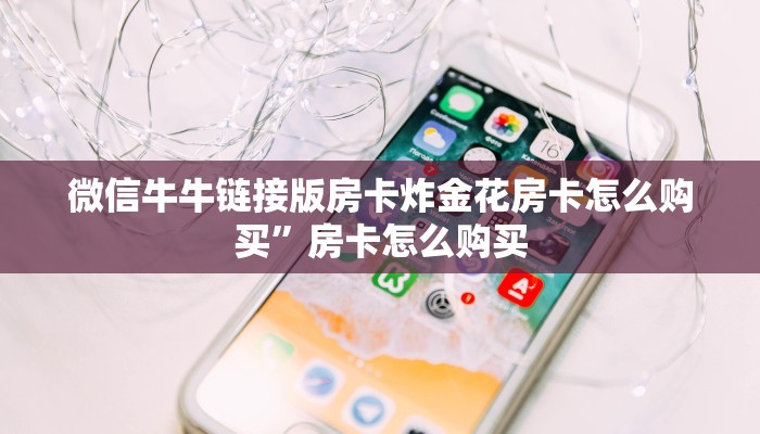 微信牛牛链接版房卡炸金花房卡怎么购买”房卡怎么购买