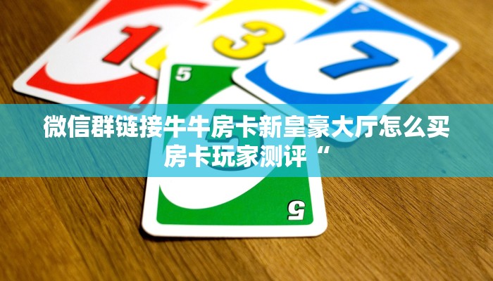 微信群链接牛牛房卡新皇豪大厅怎么买房卡玩家测评“