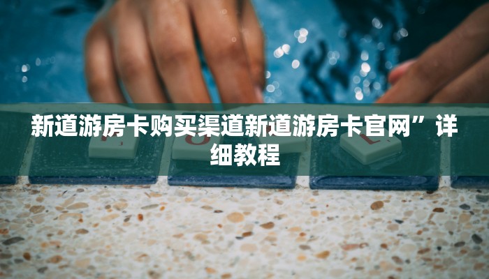 新道游房卡购买渠道新道游房卡官网”详细教程