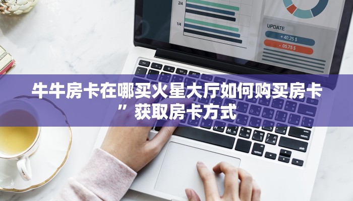 牛牛房卡在哪买火星大厅如何购买房卡”获取房卡方式