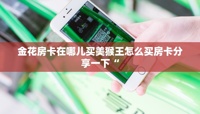 金花房卡在哪儿买美猴王怎么买房卡分享一下“