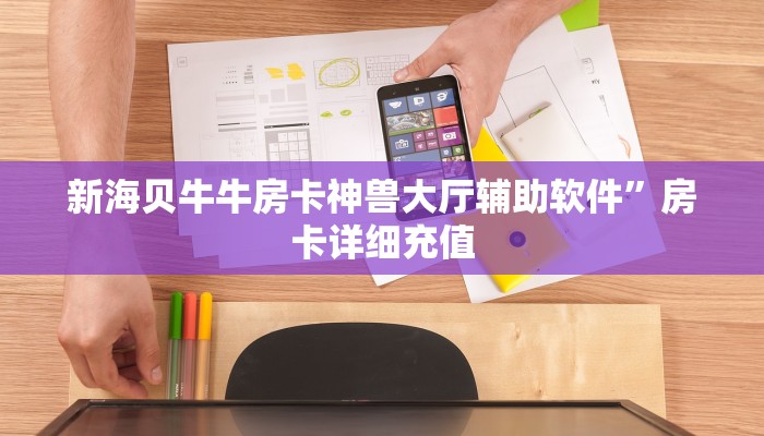 新海贝牛牛房卡神兽大厅辅助软件”房卡详细充值