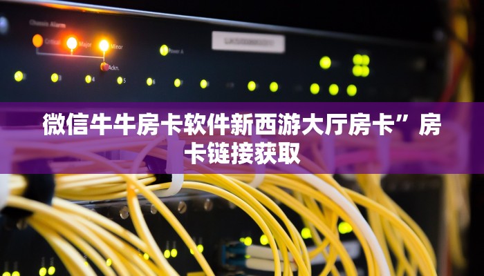 微信牛牛房卡软件新西游大厅房卡”房卡链接获取
