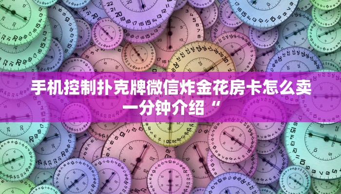 手机控制扑克牌微信炸金花房卡怎么卖一分钟介绍“