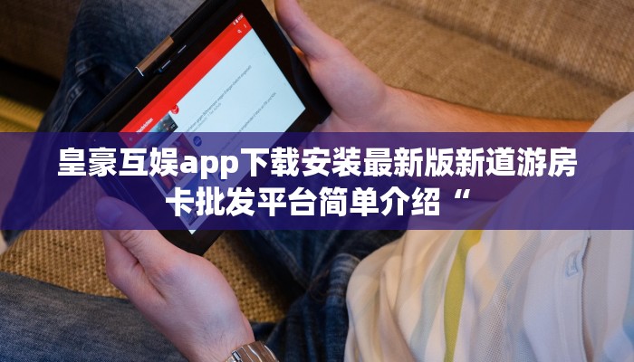 皇豪互娱app下载安装最新版新道游房卡批发平台简单介绍“