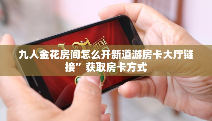 九人金花房间怎么开新道游房卡大厅链接”获取房卡方式