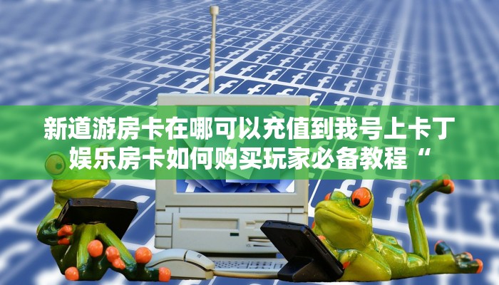 微信炸金花链接在哪里皇豪互娱大厅怎么买房卡”购买房卡介绍